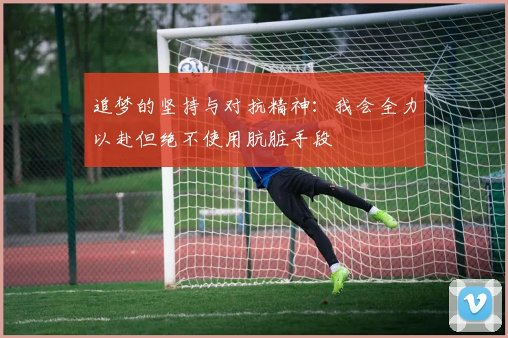 追梦的坚持与对抗精神：我会全力以赴但绝不使用肮脏手段