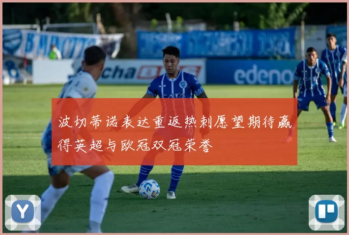 波切蒂诺表达重返热刺愿望期待赢得英超与欧冠双冠荣誉