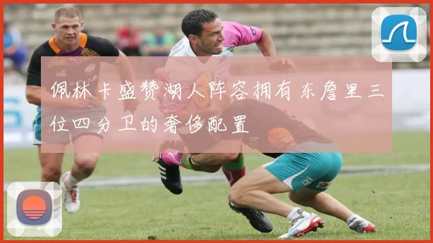 佩林卡盛赞湖人阵容拥有东詹里三位四分卫的奢侈配置