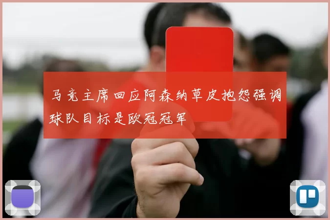 马竞主席回应阿森纳草皮抱怨强调球队目标是欧冠冠军