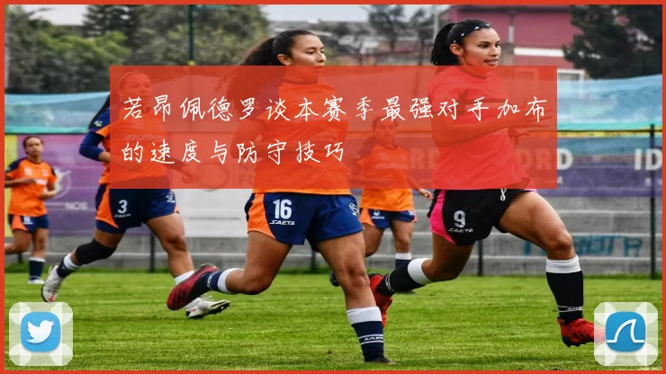 若昂佩德罗谈本赛季最强对手加布的速度与防守技巧