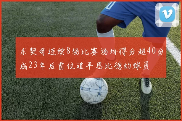 东契奇连续8场比赛场均得分超40分成23年后首位追平恩比德的球员