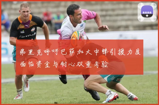 弗里克呼吁巴萨加大中锋引援力度面临资金与耐心双重考验