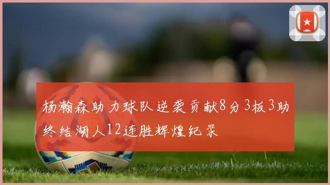 杨瀚森助力球队逆袭贡献8分3板3助终结湖人12连胜辉煌纪录