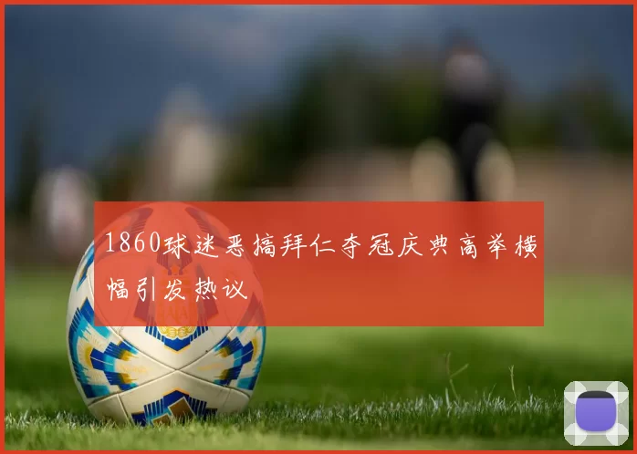 1860球迷恶搞拜仁夺冠庆典高举横幅引发热议
